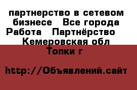 партнерство в сетевом бизнесе - Все города Работа » Партнёрство   . Кемеровская обл.,Топки г.